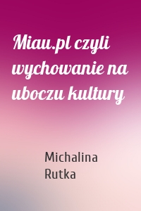 Miau.pl czyli wychowanie na uboczu kultury