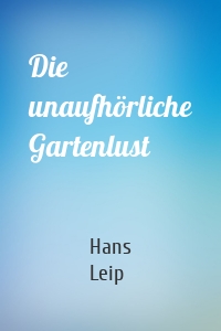 Die unaufhörliche Gartenlust