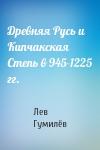 Лев Николаевич Гумилёв - Древняя Русь и Кипчакская Степь в 945-1225 гг.