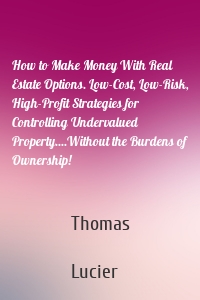 How to Make Money With Real Estate Options. Low-Cost, Low-Risk, High-Profit Strategies for Controlling Undervalued Property....Without the Burdens of Ownership!