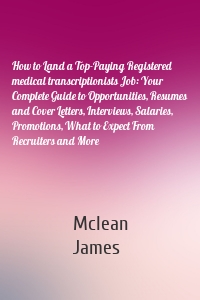 How to Land a Top-Paying Registered medical transcriptionists Job: Your Complete Guide to Opportunities, Resumes and Cover Letters, Interviews, Salaries, Promotions, What to Expect From Recruiters and More