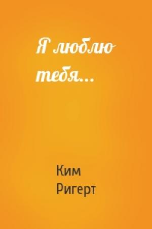 Обложка книги «Я люблю тебя...» — Ким Ригерт