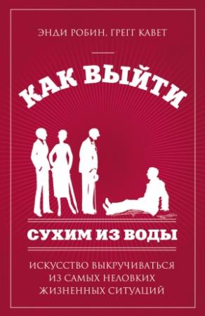 Обложка книги «Как выйти сухим из воды. Искусство выкручиваться из самых неловких жизненных ситуаций» — Кавет Грегг, Энди Робин