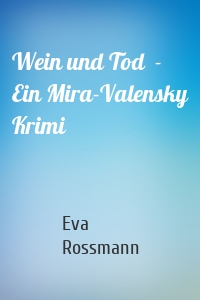 Wein und Tod  - Ein Mira-Valensky Krimi