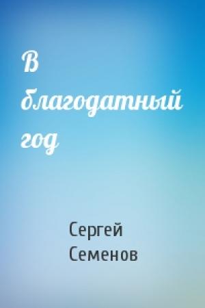Обложка книги «В благодатный год» — Сергей Семенов