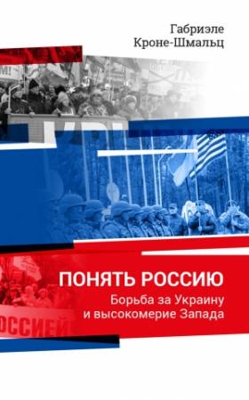 Обложка книги «Понять Россию. Борьба за Украину и высокомерие Запада» — Габриэле Кроне-Шмальц