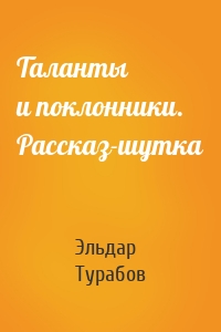 Таланты и поклонники. Рассказ-шутка