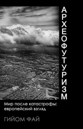 Обложка книги «Археофутуризм. Мир после катастрофы: европейский взгляд.» — Гийом Фай