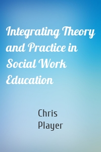 Integrating Theory and Practice in Social Work Education