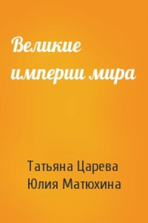 Обложка книги «Великие империи мира» — Татьяна Царева, Юлия Матюхина