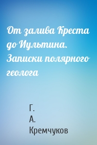 От залива Креста до Иультина. Записки полярного геолога