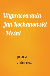 Wypracowania Jan Kochanowski - Pieśni