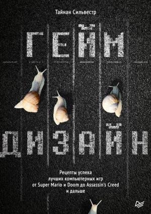 Обложка книги «Геймдизайн. Рецепты успеха лучших компьютерных игр от Super Mario и Doom до Assassin’s Creed и дальше» — Тайнан Сильвестр