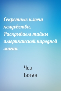 Секретные ключи колдовства. Раскрываем тайны американской народной магии