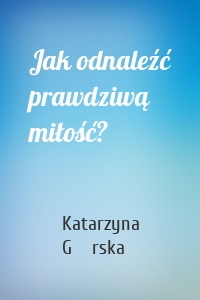 Jak odnaleźć prawdziwą miłość?