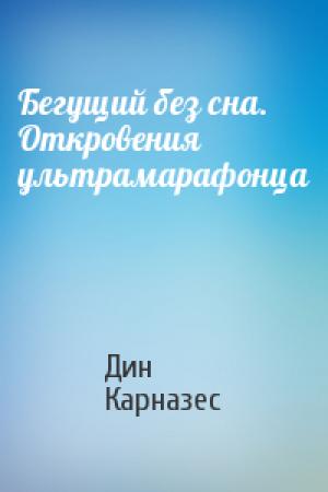 Обложка книги «Бегущий без сна. Откровения ультрамарафонца» — Дин Карназес