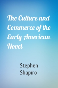 The Culture and Commerce of the Early American Novel