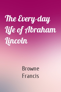 The Every-day Life of Abraham Lincoln