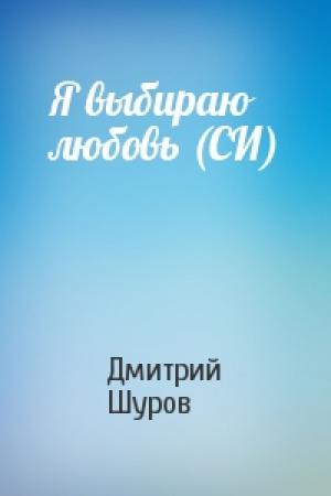 Обложка книги «Я выбираю любовь (СИ)» — Дмитрий Шуров