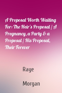 A Proposal Worth Waiting For: The Heir's Proposal / A Pregnancy, a Party & a Proposal / His Proposal, Their Forever