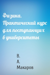 Физика. Практический курс для поступающих в университеты