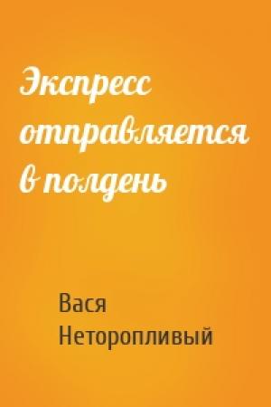 Обложка книги «Экспресс отправляется в полдень» — Вася Неторопливый