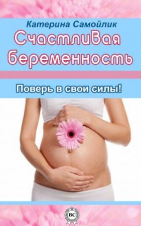 Обложка книги «Счастливая беременность. Поверь в свои силы!» — Екатерина Самойлик