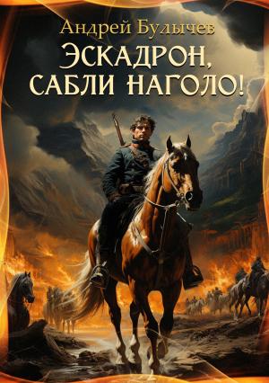 Обложка книги «Эскадрон, сабли наголо!» — Андрей Булычев