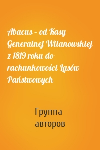 Abacus – od Kasy Generalnej Wilanowskiej z 1819 roku do rachunkowości Lasów Państwowych