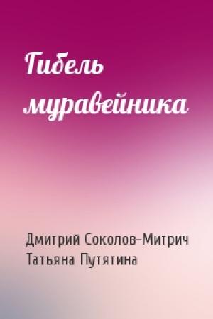 Обложка книги «Гибель муравейника» — Дмитрий Соколов-Митрич, Татьяна Путятина