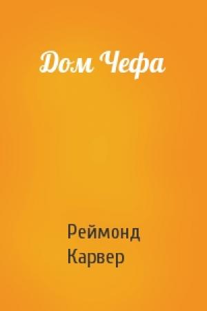 Обложка книги «Дом Чефа» — Реймонд Карвер