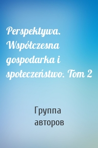 Perspektywa. Współczesna gospodarka i społeczeństwo. Tom 2