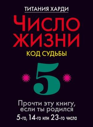 Обложка книги «Число жизни. Код судьбы. Прочти эту книгу, если ты родился 5-го, 14-го или 23-го числа» — Титания Харди