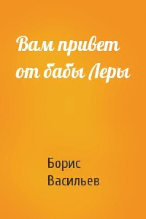 Обложка книги «Вам привет от бабы Леры» — Борис Васильев