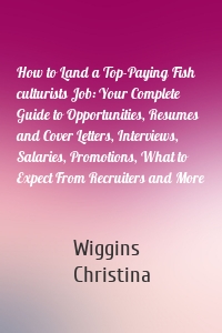 How to Land a Top-Paying Fish culturists Job: Your Complete Guide to Opportunities, Resumes and Cover Letters, Interviews, Salaries, Promotions, What to Expect From Recruiters and More