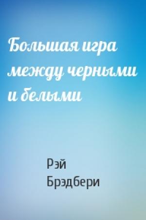Обложка книги «Большая игра между черными и белыми» — Рэй Брэдбери