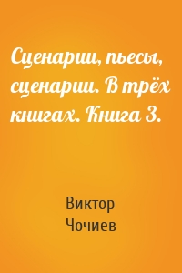 Сценарии, пьесы, сценарии. В трёх книгах. Книга 3.