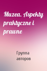 Muzea. Aspekty praktyczne i prawne