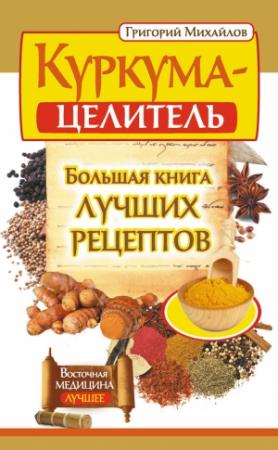 Обложка книги «Куркума-целитель. Большая книга лучших рецептов» — Григорий Михайлов