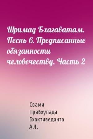 Обложка книги «Шримад Бхагаватам. Песнь 6. Предписанные обязанности человечеству. Часть 2» — Свами Бхактиведанта А.Ч.