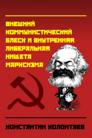 Обложка книги «Внешний коммунистический блеск и внутренняя либеральная нищета марксизма» — Константин Колонтаев