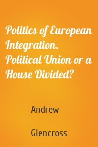 Politics of European Integration. Political Union or a House Divided?