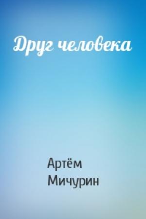 Обложка книги «Друг человека» — Артём Александрович Мичурин