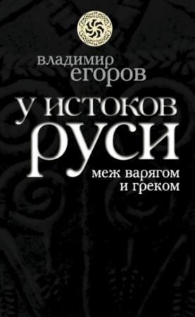 Обложка книги «У истоков Руси: меж варягом и греком» — Владимир Егоров