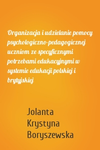 Organizacja i udzielanie pomocy psychologiczno-pedagogicznej uczniom ze specyficznymi potrzebami edukacyjnymi w systemie edukacji polskiej i brytyjskiej