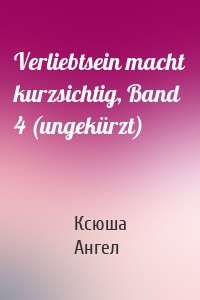 Verliebtsein macht kurzsichtig, Band 4 (ungekürzt)