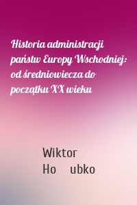 Historia administracji państw Europy Wschodniej: od średniowiecza do początku XX wieku