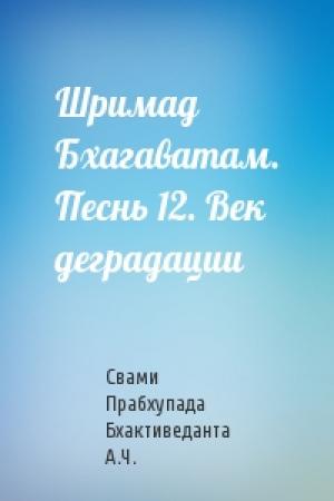 Обложка книги «Шримад Бхагаватам. Песнь 12. Век деградации» — Свами Прабхупада Бхактиведанта А.Ч.