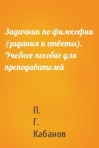 Задачник по философии (задания и ответы). Учебное пособие для преподавателей