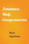 Иван Шумихин - Эстетика, Миф, Сексуальность